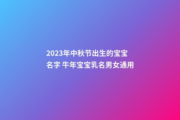 2023年中秋节出生的宝宝名字 牛年宝宝乳名男女通用